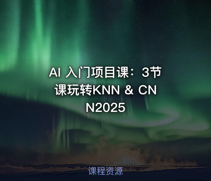 AI 入门项目课：3节课玩转KNN & CNN2025
