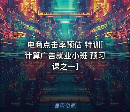 电商点击率预估 特训[计算广告就业小班 预习课之一]
