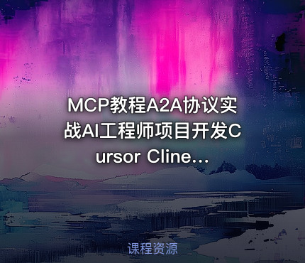 MCP教程A2A协议实战AI工程师项目开发Cursor Cline视频课程