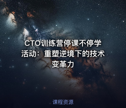 CTO训练营停课不停学活动：重塑逆境下的技术变革力