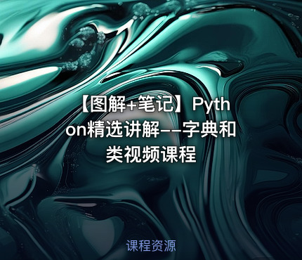 【图解+笔记】Python精选讲解--字典和类视频课程