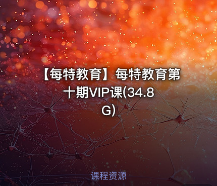 【每特教育】每特教育第十期VIP课(34.8G)