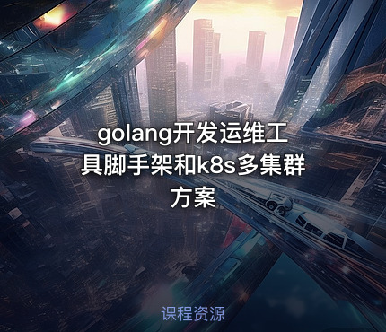 golang开发运维工具脚手架和k8s多集群方案