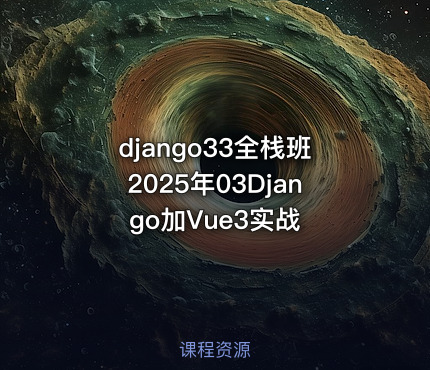 django33全栈班2025年03Django加Vue3实战