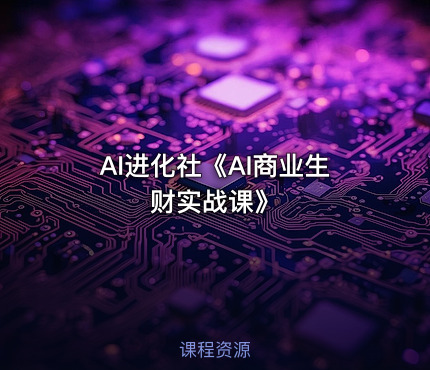AI进化社《AI商业生财实战课》