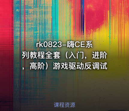 rk0823-嗨CE系列教程全套（入门，进阶，高阶）游戏驱动反调试