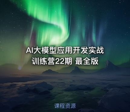 AI大模型应用开发实战训练营22期 最全版