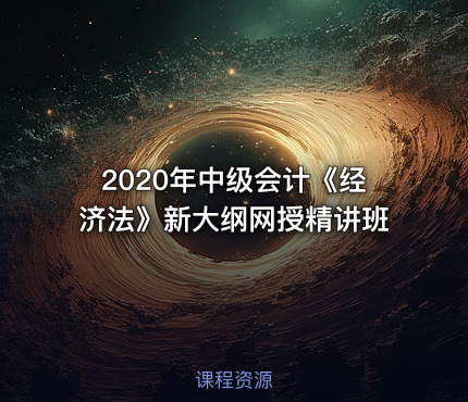 2020年中级会计《经济法》新大纲网授精讲班