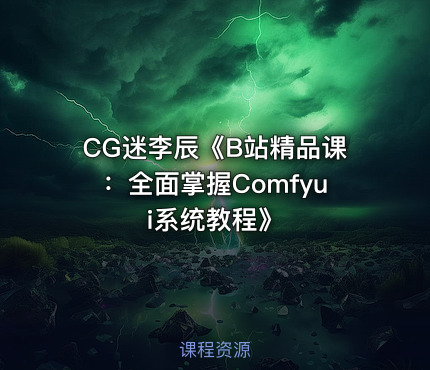 CG迷李辰《B站精品课：全面掌握Comfyui系统教程》
