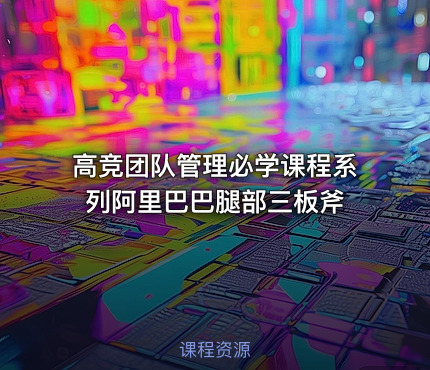 高竞团队管理必学课程系列阿里巴巴腿部三板斧