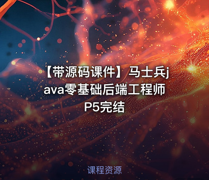 【带源码课件】马士兵java零基础后端工程师P5完结