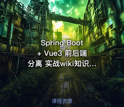 Spring Boot + Vue3 前后端分离 实战wiki知识库系统
