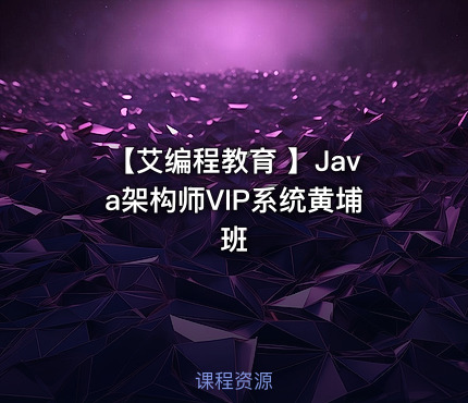 【艾编程教育 】Java架构师VIP系统黄埔班