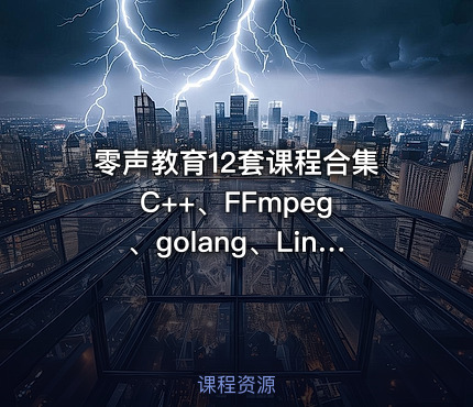 零声教育12套课程合集 C++、FFmpeg、golang、Linux、Qt、dpdk等(404G) 精品合集
