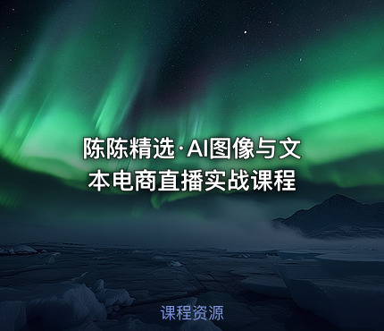 陈陈精选·AI图像与文本电商直播实战课程