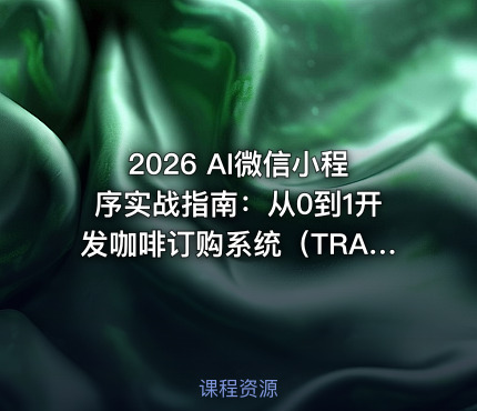 2026 AI微信小程序实战指南：从0到1开发咖啡订购系统（TRAE）