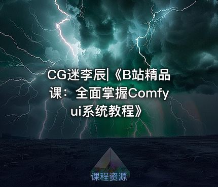 CG迷李辰|《B站精品课：全面掌握Comfyui系统教程》