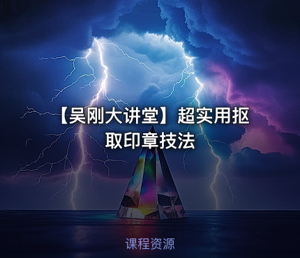 【吴刚大讲堂】超实用抠取印章技法
