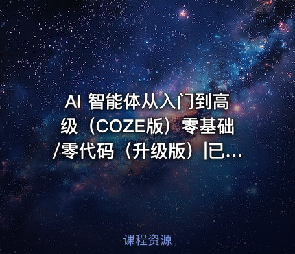 AI 智能体从入门到高级（COZE版）零基础/零代码（升级版）|已完结