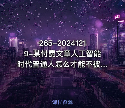 265-20241219-某付费文章人工智能时代普通人怎么才能不被淘汰持续躺赢
