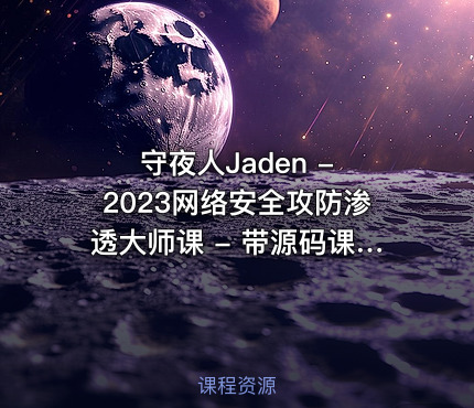 守夜人Jaden - 2023网络安全攻防渗透大师课 - 带源码课件