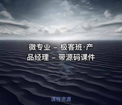 微专业 - 极客班·产品经理 - 带源码课件