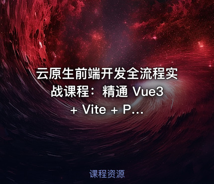 云原生前端开发全流程实战课程：精通 Vue3 + Vite + Pinia + Axios 及工程部署