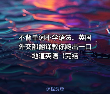 不背单词不学语法，英国外交部翻译教你飚出一口地道英语（完结