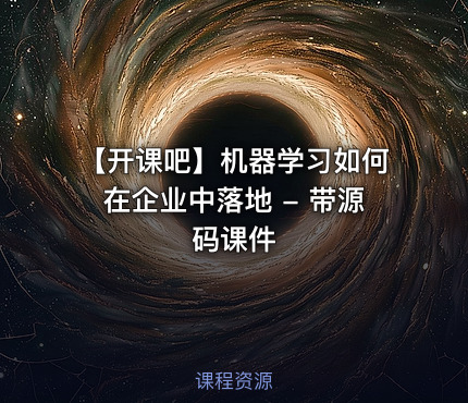 【开课吧】机器学习如何在企业中落地 - 带源码课件