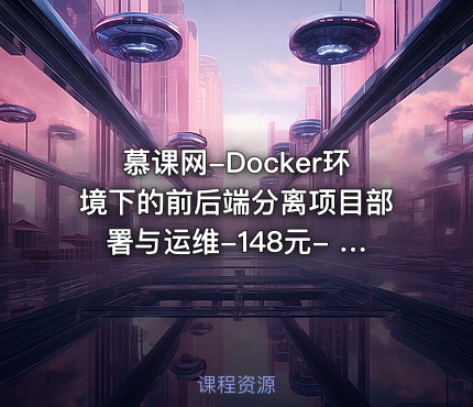 慕课网-Docker环境下的前后端分离项目部署与运维-148元- 完结