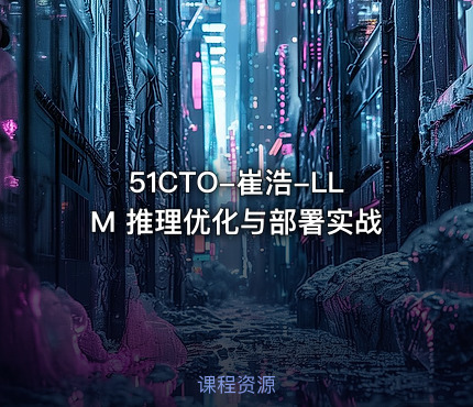 51CTO-崔浩-LLM 推理优化与部署实战