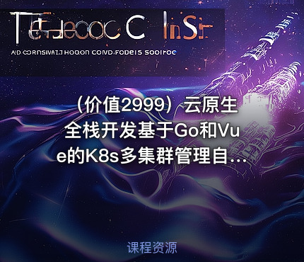 （价值2999）云原生全栈开发基于Go和Vue的K8s多集群管理自动化运维平台开发实战|宽哥