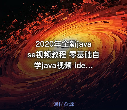 2020年全新javase视频教程 零基础自学java视频 idea jdk8 小白自学编程