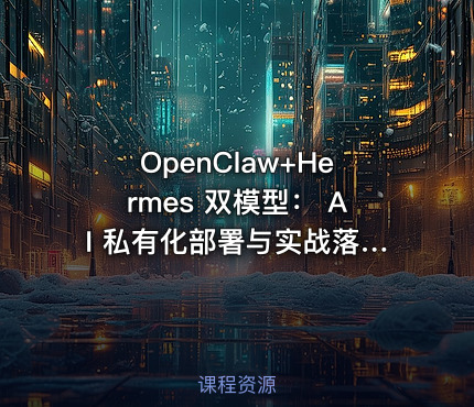 OpenClaw+Hermes 双模型： AI 私有化部署与实战落地