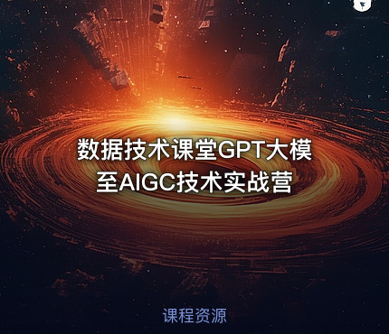 数据技术课堂GPT大模至AIGC技术实战营