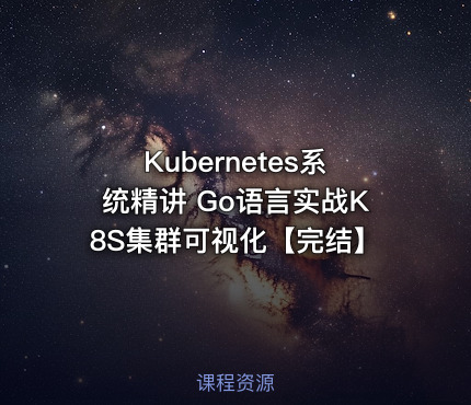 Kubernetes系统精讲 Go语言实战K8S集群可视化【完结】