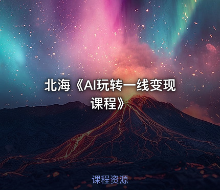 北海《AI玩转一线变现课程》