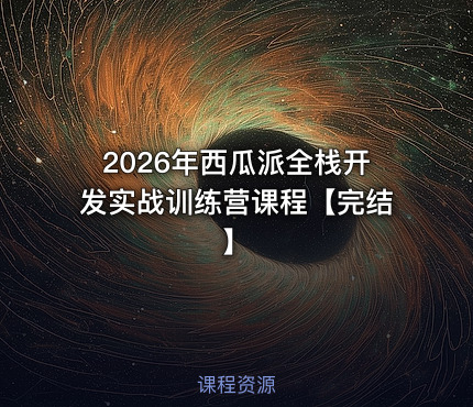2026年西瓜派全栈开发实战训练营课程【完结】