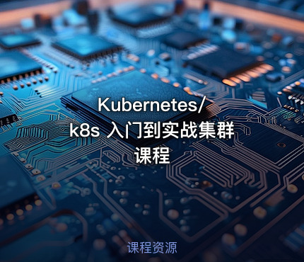 Kubernetes/k8s 入门到实战集群课程