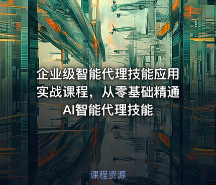 企业级智能代理技能应用实战课程，从零基础精通AI智能代理技能