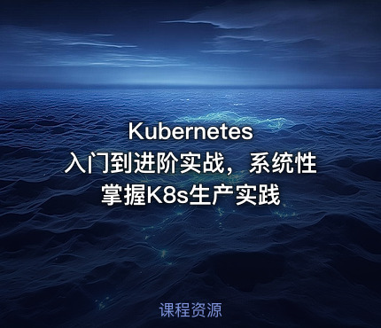Kubernetes 入门到进阶实战，系统性掌握K8s生产实践