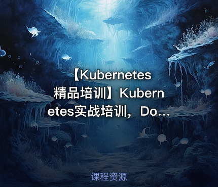 【Kubernetes精品培训】Kubernetes实战培训，Docker进阶之道