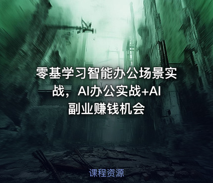零基学习智能办公场景实战，AI办公实战+AI副业赚钱机会