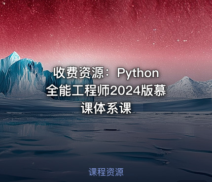 收费资源：Python全能工程师2024版慕课体系课