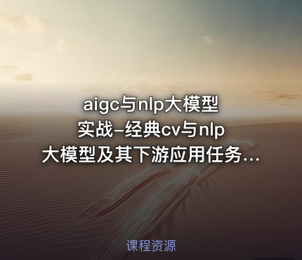 AIGC与NLP大模型实战-经典CV与NLP大模型及其下游应用任务实现