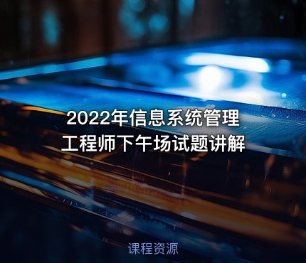 2022年信息系统管理工程师下午场试题讲解