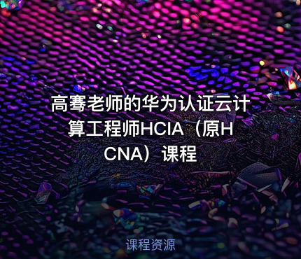 高骞老师的华为认证云计算工程师HCIA（原HCNA）课程