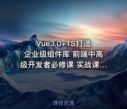 Vue3.0+TS打造企业级组件库 前端中高级开发者必修课 实战课程 完整版本