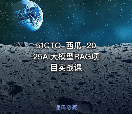 51CTO-西瓜-2025AI大模型RAG项目实战课