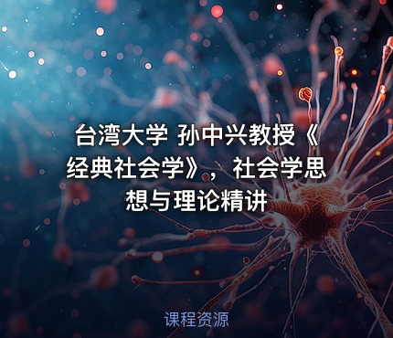 台湾大学 孙中兴教授《经典社会学》，社会学思想与理论精讲